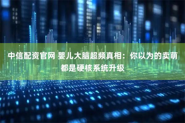 中信配资官网 婴儿大脑超频真相：你以为的卖萌都是硬核系统升级