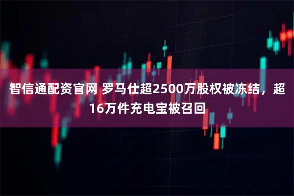 智信通配资官网 罗马仕超2500万股权被冻结，超16万件充电宝被召回