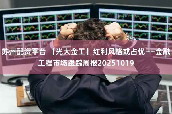 苏州配资平台 【光大金工】红利风格或占优——金融工程市场跟踪周报20251019