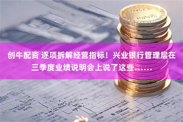 创牛配资 逐项拆解经营指标！兴业银行管理层在三季度业绩说明会上说了这些……