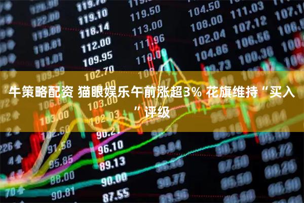 牛策略配资 猫眼娱乐午前涨超3% 花旗维持“买入”评级