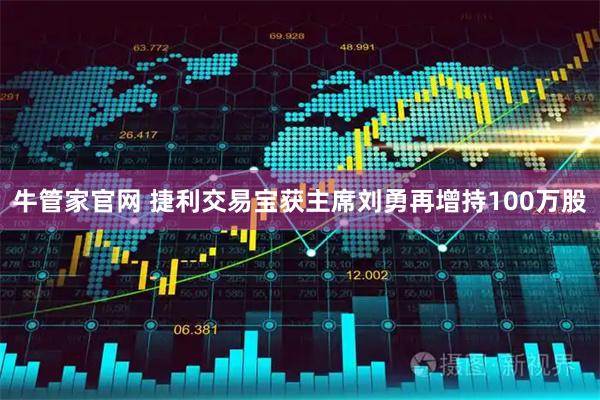 牛管家官网 捷利交易宝获主席刘勇再增持100万股