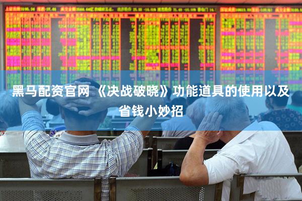 黑马配资官网 《决战破晓》功能道具的使用以及省钱小妙招