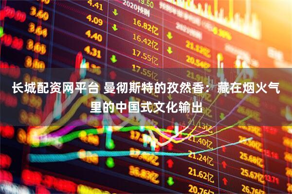 长城配资网平台 曼彻斯特的孜然香：藏在烟火气里的中国式文化输出