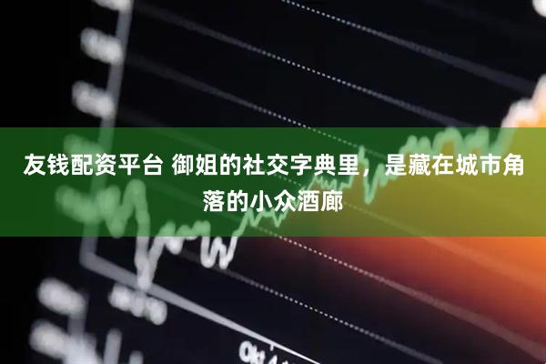 友钱配资平台 御姐的社交字典里，是藏在城市角落的小众酒廊
