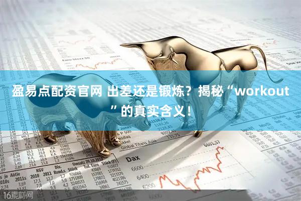 盈易点配资官网 出差还是锻炼？揭秘“workout”的真实含义！