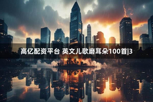 高亿配资平台 英文儿歌磨耳朵100首|3