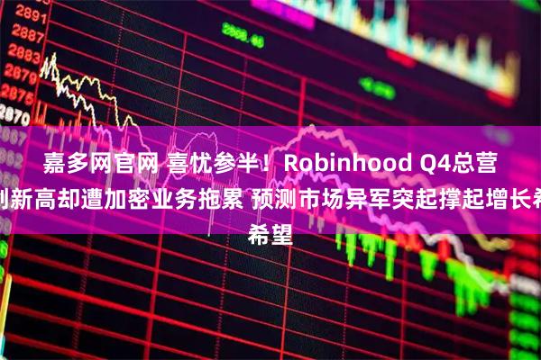 嘉多网官网 喜忧参半！Robinhood Q4总营收创新高却遭加密业务拖累 预测市场异军突起撑起增长希望
