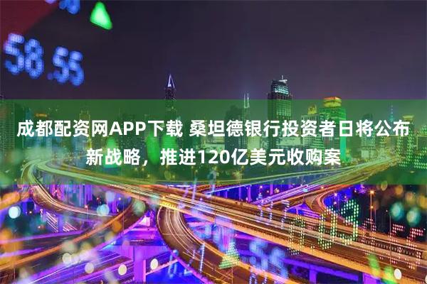 成都配资网APP下载 桑坦德银行投资者日将公布新战略，推进120亿美元收购案