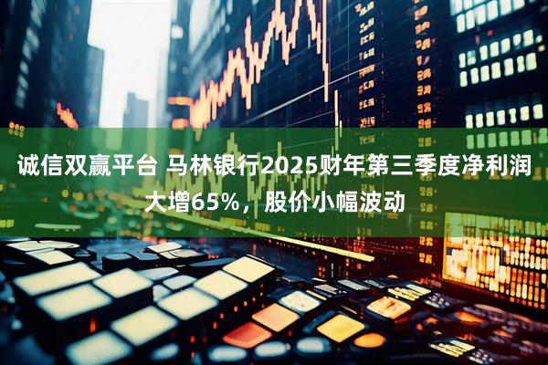 诚信双赢平台 马林银行2025财年第三季度净利润大增65%，股价小幅波动