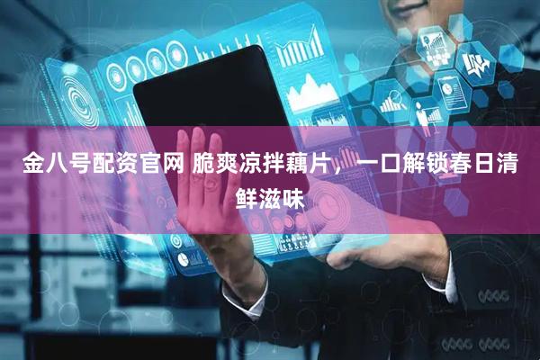 金八号配资官网 脆爽凉拌藕片，一口解锁春日清鲜滋味