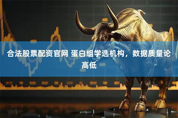 合法股票配资官网 蛋白组学选机构，数据质量论高低